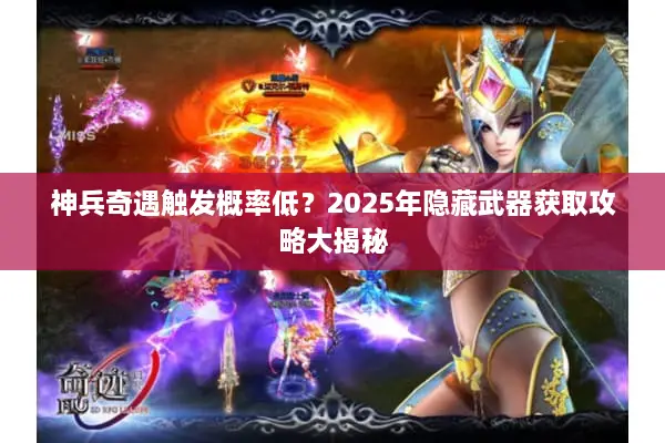 神兵奇遇触发概率低？2025年隐藏武器获取攻略大揭秘