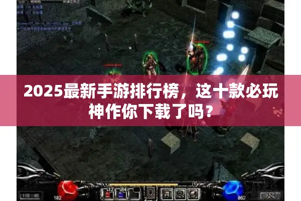 2025最新手游排行榜，这十款必玩神作你下载了吗？