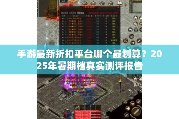 手游最新折扣平台哪个最划算?2025年暑期档真实测评报告 手游最新折扣平台哪个最划算?2025年暑期档真实测评报告