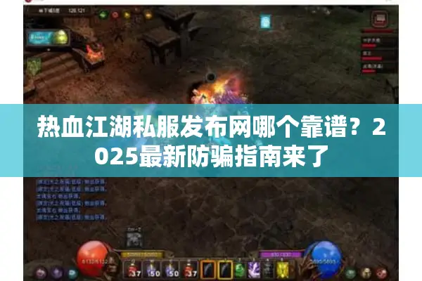 热血江湖私服发布网哪个靠谱？2025最新防骗指南来了