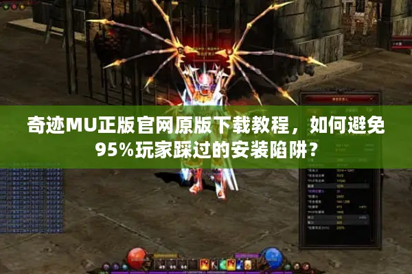 奇迹MU正版官网原版下载教程，如何避免95%玩家踩过的安装陷阱？