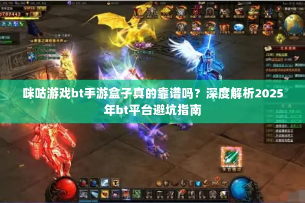 咪咕游戏bt手游盒子真的靠谱吗?深度解析2025年bt平台避坑指南 咪咕游戏bt手游盒子真的靠谱吗?深度解析2025年bt平台避坑指南