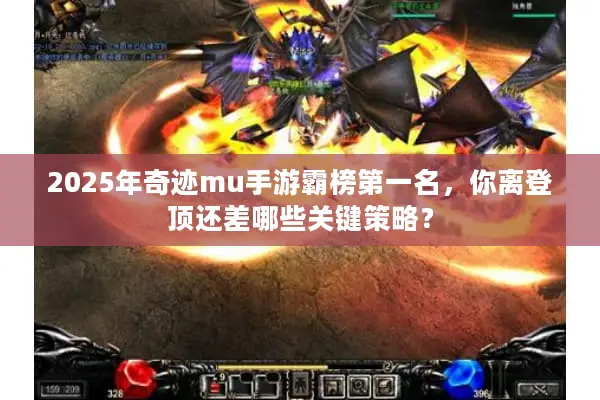 2025年奇迹mu手游霸榜第一名，你离登顶还差哪些关键策略？