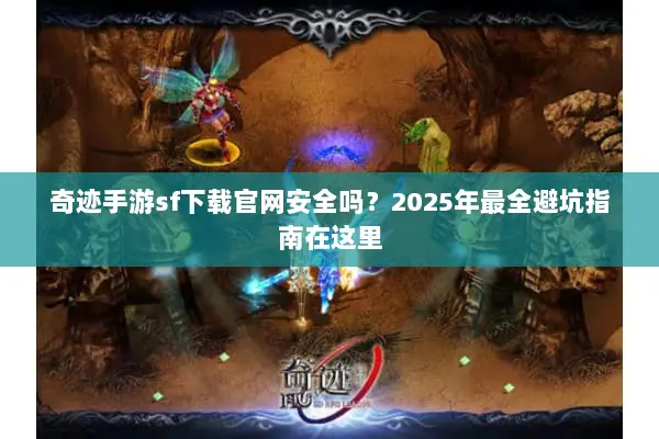 奇迹手游sf下载官网安全吗？2025年最全避坑指南在这里