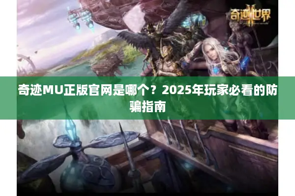 奇迹MU正版官网是哪个？2025年玩家必看的防骗指南