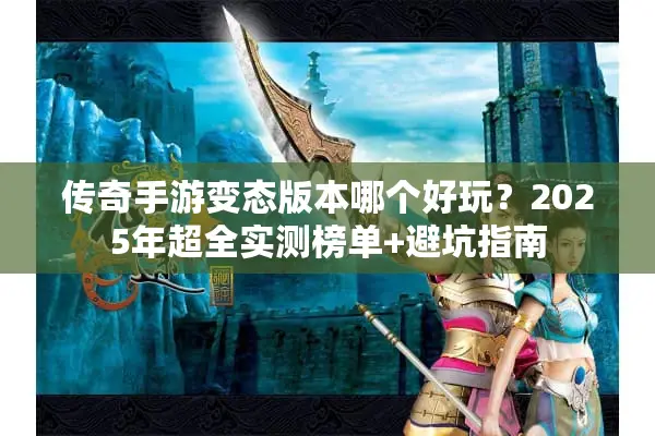 传奇手游变态版本哪个好玩？2025年超全实测榜单+避坑指南