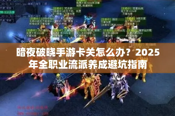 暗夜破晓手游卡关怎么办?2025年全职业流派养成避坑指南 暗夜破晓手游卡关怎么办?2025年全职业流派养成避坑指南