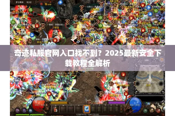 奇迹私服官网入口找不到？2025最新安全下载教程全解析