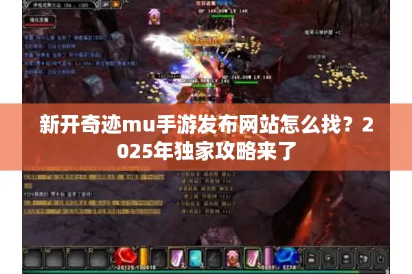 新开奇迹mu手游发布网站怎么找？2025年独家攻略来了
