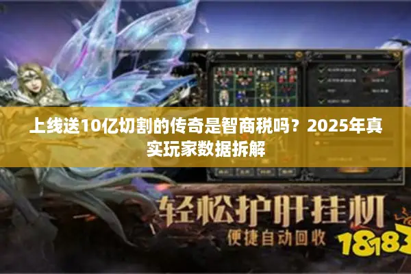 上线送10亿切割的传奇是智商税吗？2025年真实玩家数据拆解