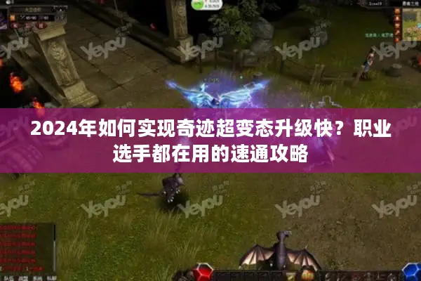 2024年如何实现奇迹超变态升级快？职业选手都在用的速通攻略