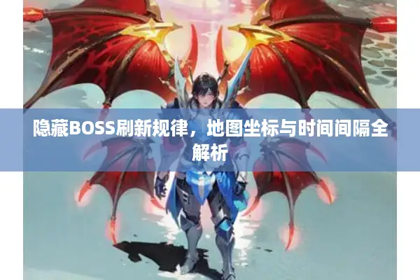 隐藏BOSS刷新规律，地图坐标与时间间隔全解析
