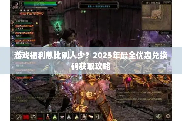 游戏福利总比别人少？2025年最全优惠兑换码获取攻略