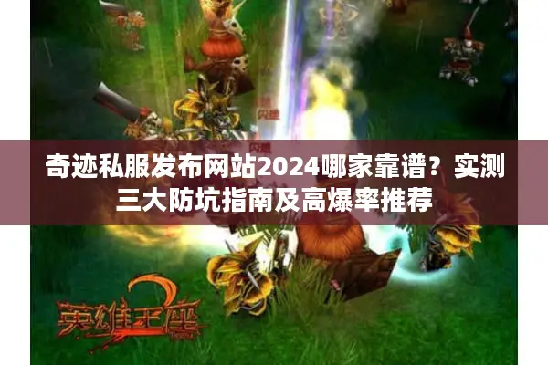 奇迹私服发布网站2024哪家靠谱？实测三大防坑指南及高爆率推荐