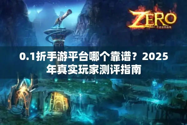 0.1折手游平台哪个靠谱？2025年真实玩家测评指南