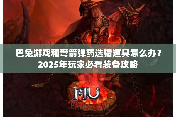 巴兔游戏和弩箭弹药选错道具怎么办？2025年玩家必看装备攻略