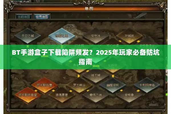BT手游盒子下载陷阱频发？2025年玩家必备防坑指南