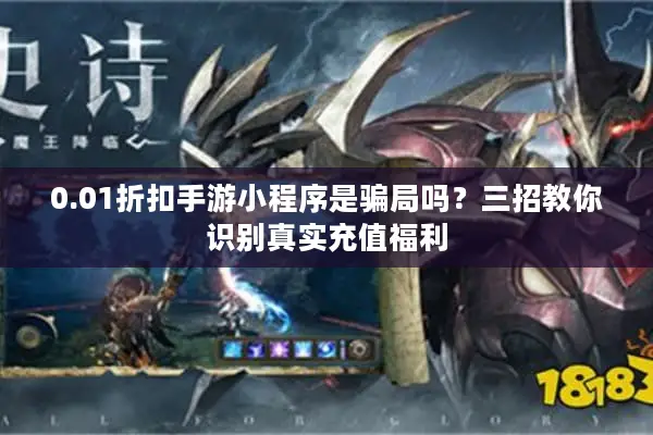 0.01折扣手游小程序是骗局吗？三招教你识别真实充值福利