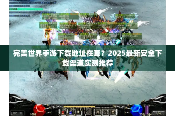 完美世界手游下载地址在哪？2025最新安全下载渠道实测推荐