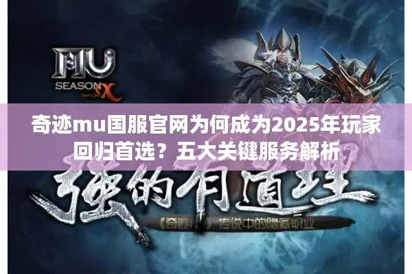 奇迹mu国服官网为何成为2025年玩家回归首选？五大关键服务解析
