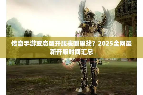 传奇手游变态版开服表哪里找？2025全网最新开服时间汇总
