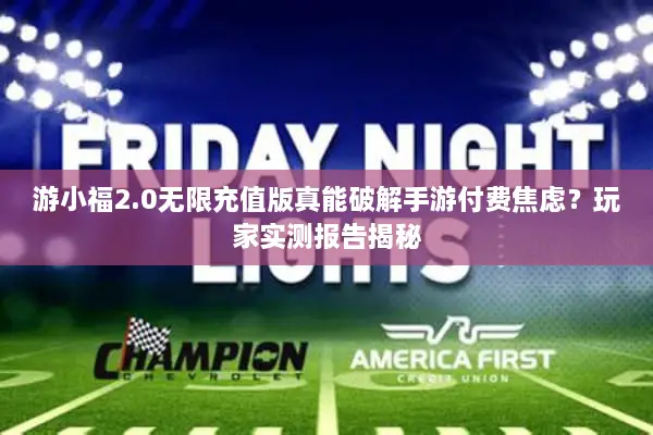 游小福2.0无限充值版真能破解手游付费焦虑？玩家实测报告揭秘