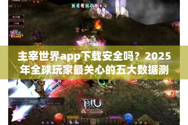 主宰世界app下载安全吗？2025年全球玩家最关心的五大数据测评