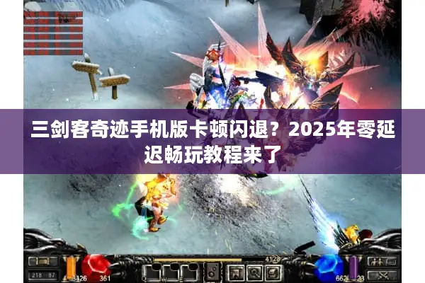 三剑客奇迹手机版卡顿闪退？2025年零延迟畅玩教程来了