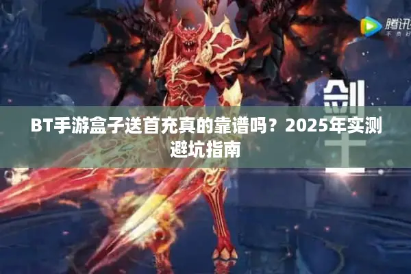 BT手游盒子送首充真的靠谱吗?2025年实测避坑指南 BT手游盒子送首充真的靠谱吗?2025年实测避坑指南