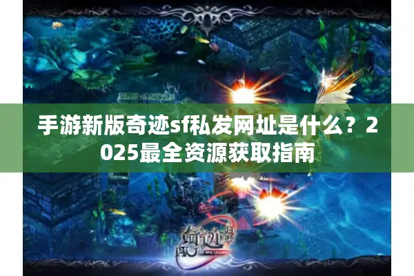 手游新版奇迹sf私发网址是什么？2025最全资源获取指南