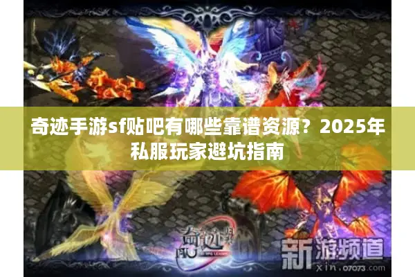 奇迹手游sf贴吧有哪些靠谱资源？2025年私服玩家避坑指南