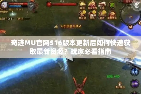奇迹MU官网S16版本更新后如何快速获取最新资源?玩家必看指南 奇迹MU官网S16版本更新后如何快速获取最新资源?玩家必看指南