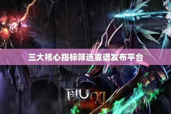 三大核心指标筛选靠谱发布平台