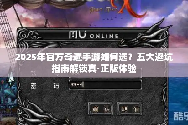 2025年官方奇迹手游如何选?五大避坑指南解锁真·正版体验 2025年官方奇迹手游如何选?五大避坑指南解锁真·正版体验