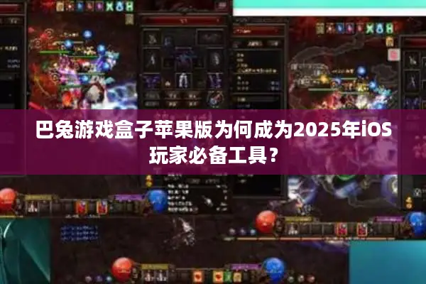 巴兔游戏盒子苹果版为何成为2025年iOS玩家必备工具？