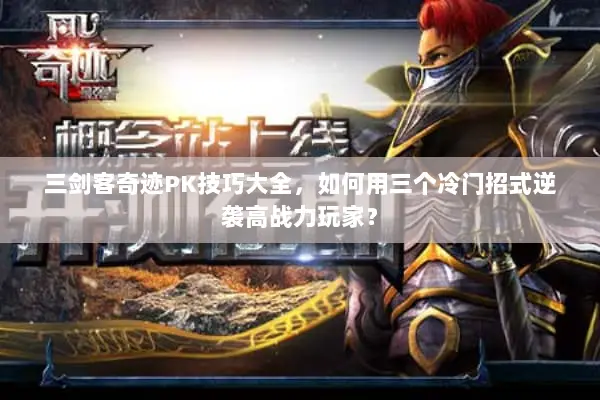 三剑客奇迹PK技巧大全，如何用三个冷门招式逆袭高战力玩家？