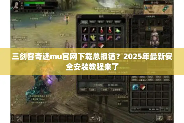三剑客奇迹mu官网下载总报错？2025年最新安全安装教程来了