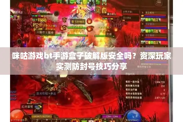 咪咕游戏bt手游盒子破解版安全吗？资深玩家实测防封号技巧分享