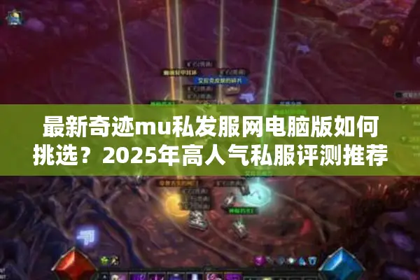最新奇迹mu私发服网电脑版如何挑选？2025年高人气私服评测推荐