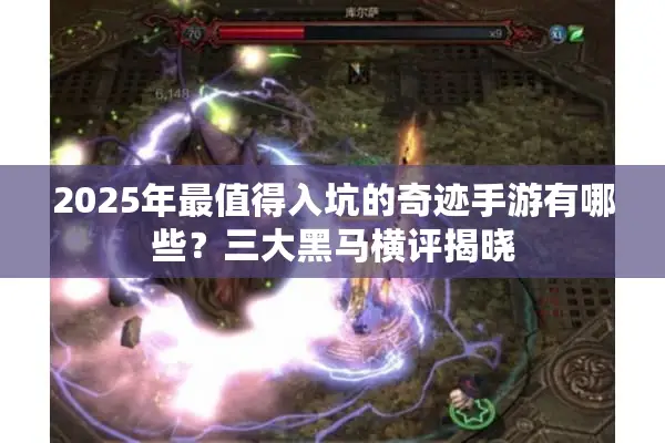 2025年最值得入坑的奇迹手游有哪些？三大黑马横评揭晓