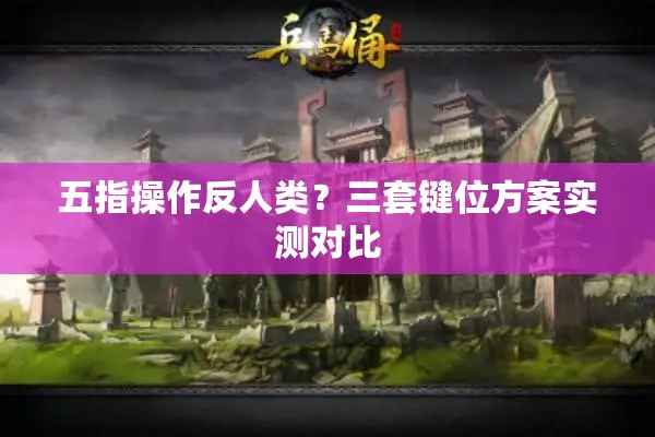 五指操作反人类?三套键位方案实测对比 五指操作反人类?三套键位方案实测对比