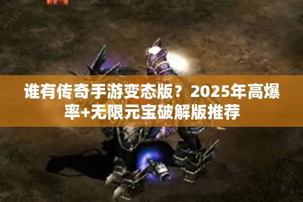谁有传奇手游变态版？2025年高爆率+无限元宝破解版推荐