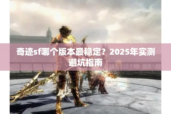 奇迹sf哪个版本最稳定？2025年实测避坑指南