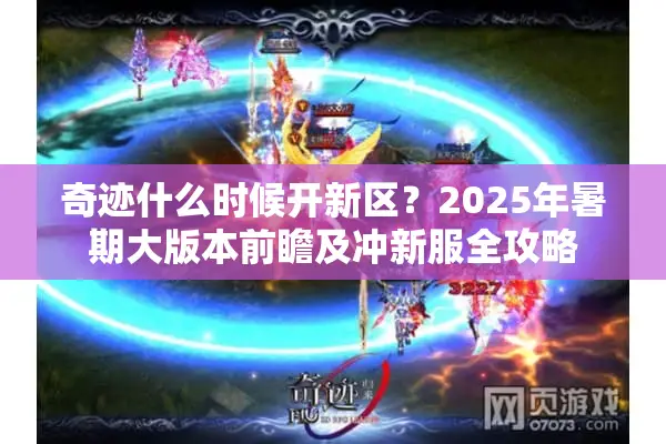 奇迹什么时候开新区？2025年暑期大版本前瞻及冲新服全攻略