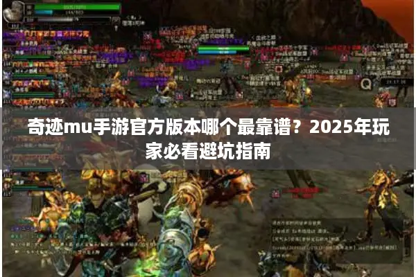 奇迹mu手游官方版本哪个最靠谱？2025年玩家必看避坑指南