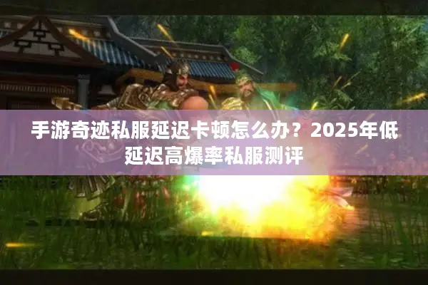 手游奇迹私服延迟卡顿怎么办？2025年低延迟高爆率私服测评