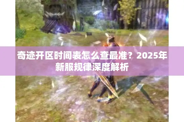 奇迹开区时间表怎么查最准？2025年新服规律深度解析