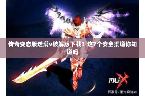 传奇变态版送满v破解版下载？这7个安全渠道你知道吗