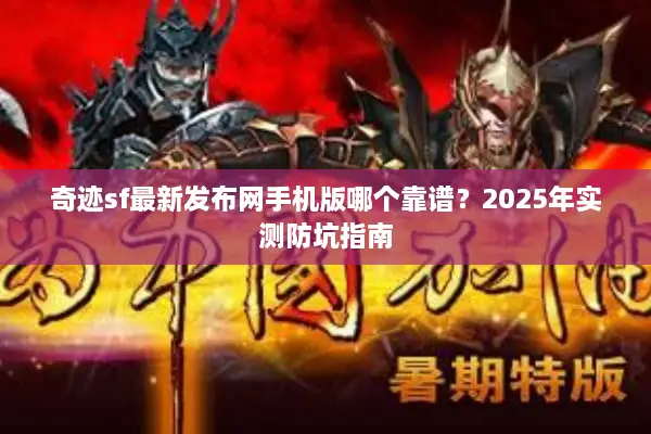 奇迹sf最新发布网手机版哪个靠谱？2025年实测防坑指南