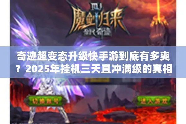 奇迹超变态升级快手游到底有多爽?2025年挂机三天直冲满级的真相 奇迹超变态升级快手游到底有多爽?2025年挂机三天直冲满级的真相